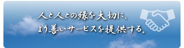 人と人との縁を大切に、より善いサービスを提供する。